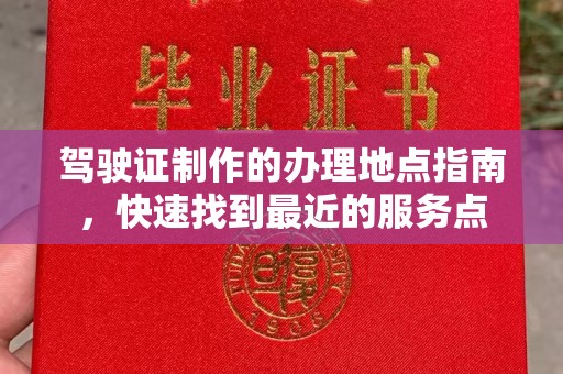 樊城驾驶证制作的办理地点指南，快速找到最近的服务点